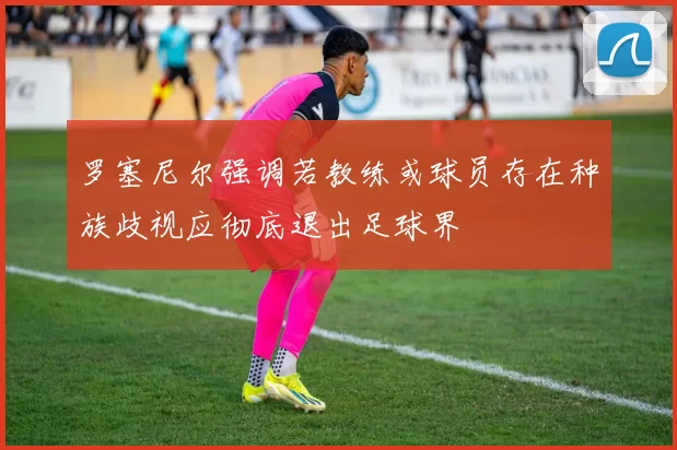 罗塞尼尔强调若教练或球员存在种族歧视应彻底退出足球界