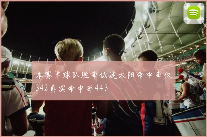 本赛季球队胜率低迷太阳命中率仅342真实命中率443