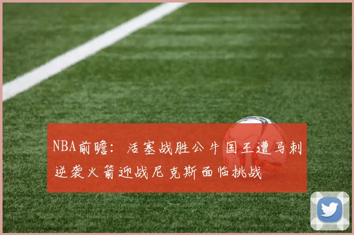 NBA前瞻：活塞战胜公牛国王遭马刺逆袭火箭迎战尼克斯面临挑战