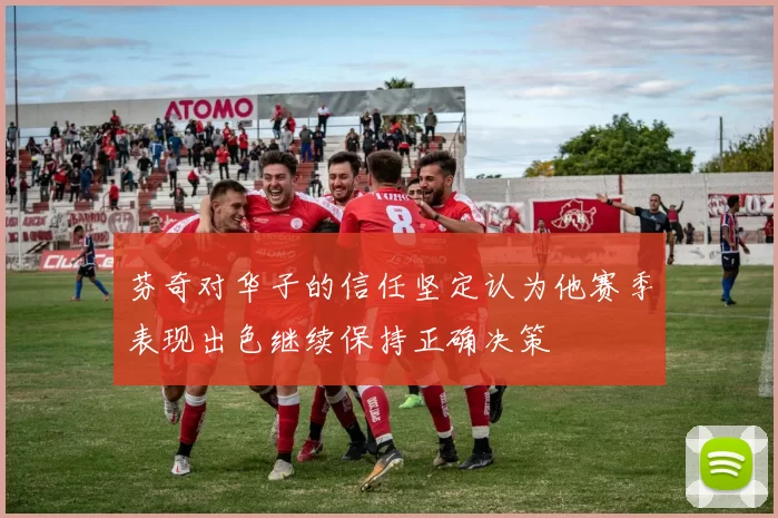 芬奇对华子的信任坚定认为他赛季表现出色继续保持正确决策