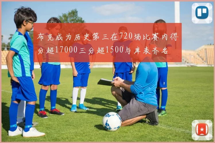 布克成为历史第三在720场比赛内得分超17000三分超1500与库表齐名