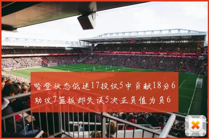 哈登状态低迷17投仅5中贡献18分6助攻7篮板却失误5次正负值为负6