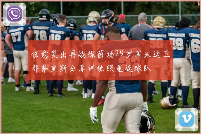 伤愈复出再战绿茵场29岁国米边卫邓弗里斯分享训练照重返球队