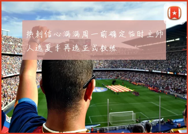热刺信心满满周一前确定临时主帅人选夏季再选正式教练