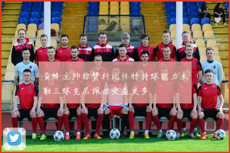 黄蜂主帅称赞科比怀特持球能力米勒三球克尼佩尔受益良多