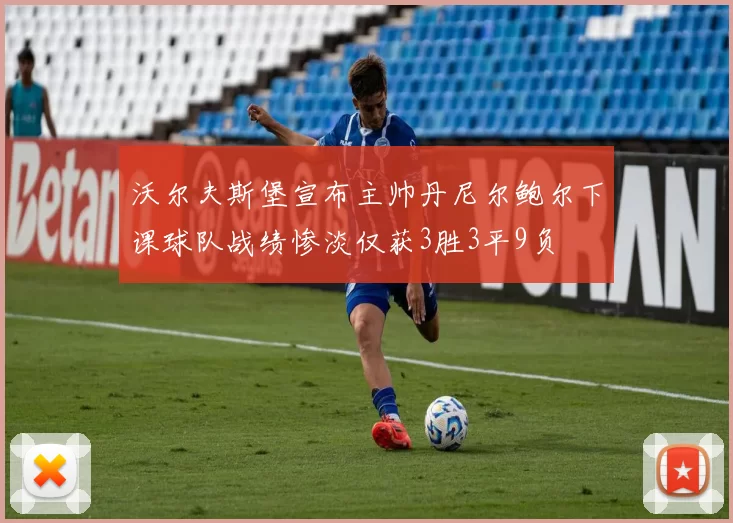 沃尔夫斯堡宣布主帅丹尼尔鲍尔下课球队战绩惨淡仅获3胜3平9负