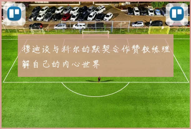 穆迪谈与科尔的默契合作赞教练理解自己的内心世界