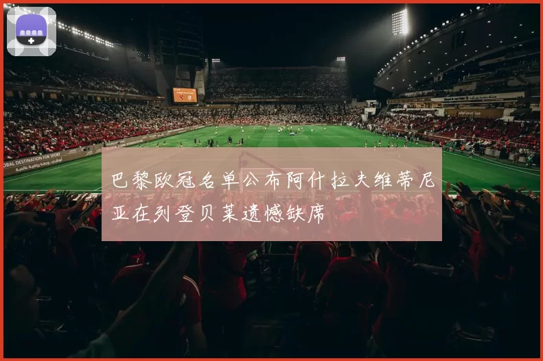 巴黎欧冠名单公布阿什拉夫维蒂尼亚在列登贝莱遗憾缺席