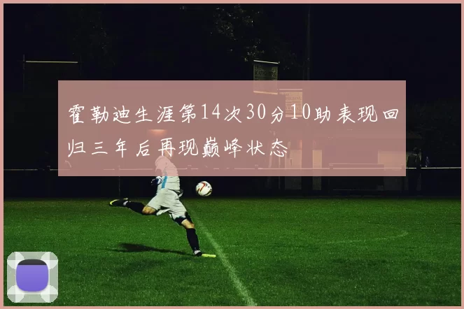 霍勒迪生涯第14次30分10助表现回归三年后再现巅峰状态